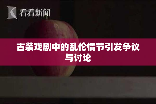 古装戏剧中的乱伦情节引发争议与讨论