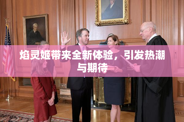 焰灵姬带来全新体验，引发热潮与期待