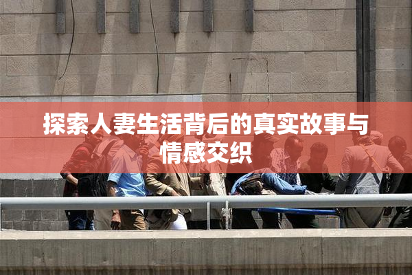 探索人妻生活背后的真实故事与情感交织