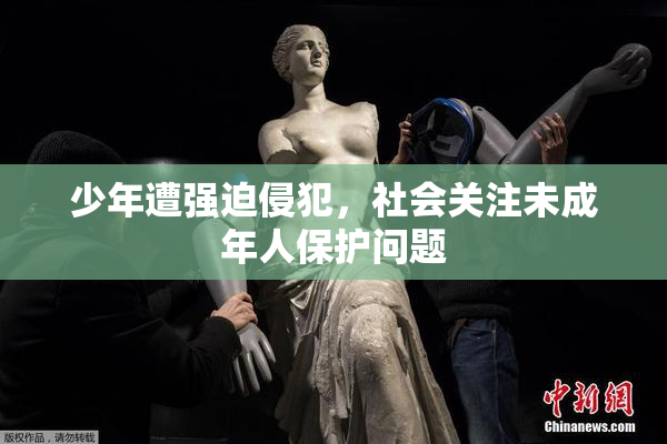 少年遭强迫侵犯，社会关注未成年人保护问题