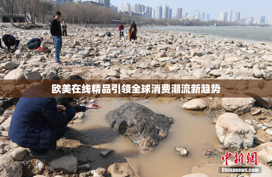 欧美在线精品引领全球消费潮流新趋势