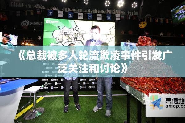 《总裁被多人轮流欺凌事件引发广泛关注和讨论》