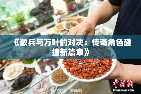 《散兵与万叶的对决：传奇角色碰撞新篇章》