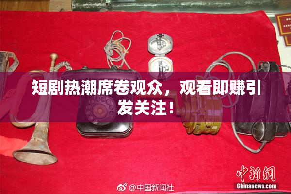 短剧热潮席卷观众，观看即赚引发关注！