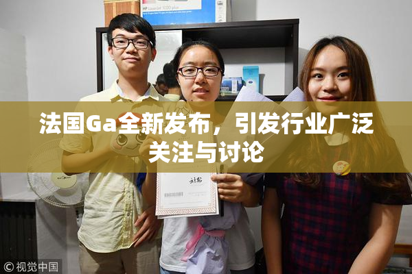 法国Ga全新发布，引发行业广泛关注与讨论