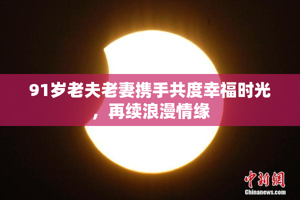 91岁老夫老妻携手共度幸福时光，再续浪漫情缘