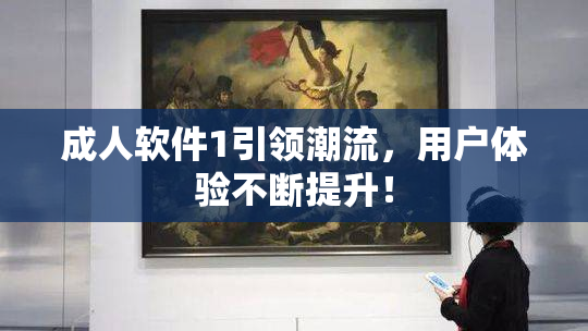 成人软件1引领潮流，用户体验不断提升！