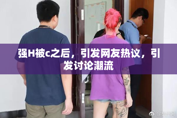 强H被c之后，引发网友热议，引发讨论潮流