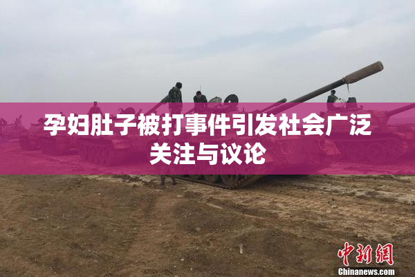 孕妇肚子被打事件引发社会广泛关注与议论