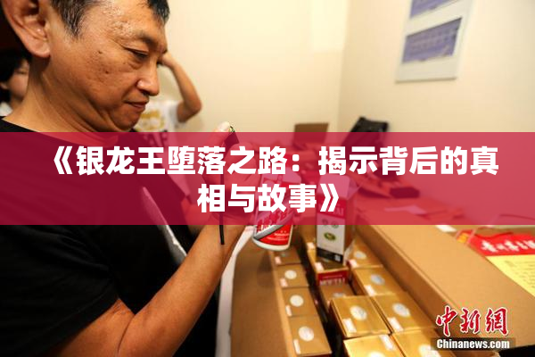 《银龙王堕落之路：揭示背后的真相与故事》