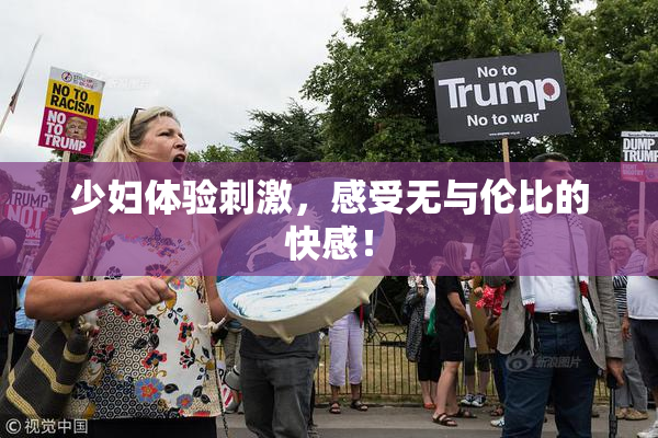 少妇体验刺激，感受无与伦比的快感！