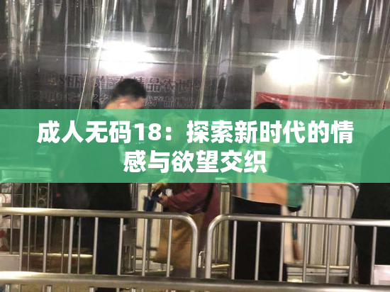 成人无码18：探索新时代的情感与欲望交织