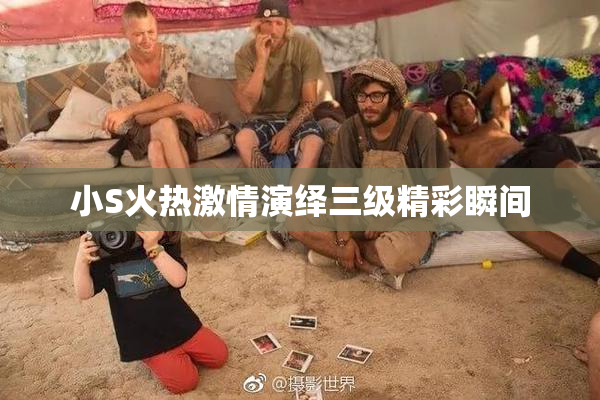 小S火热激情演绎三级精彩瞬间