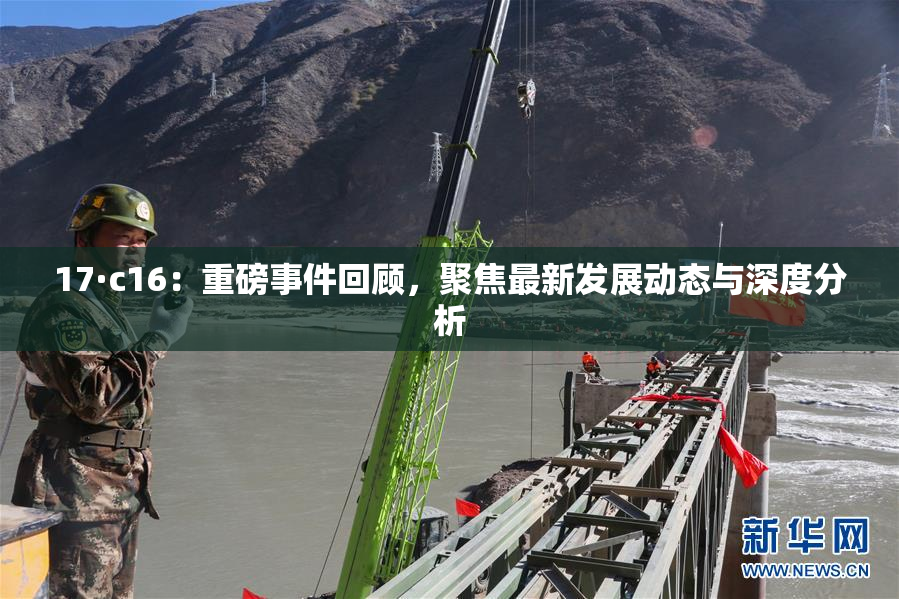 17·c16：重磅事件回顾，聚焦最新发展动态与深度分析