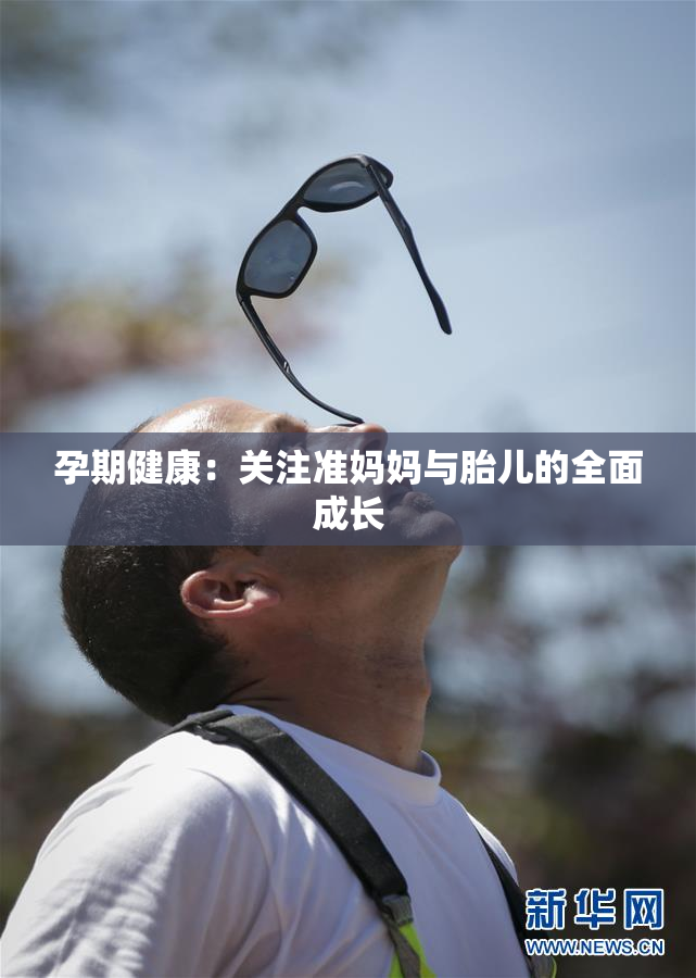 孕期健康：关注准妈妈与胎儿的全面成长