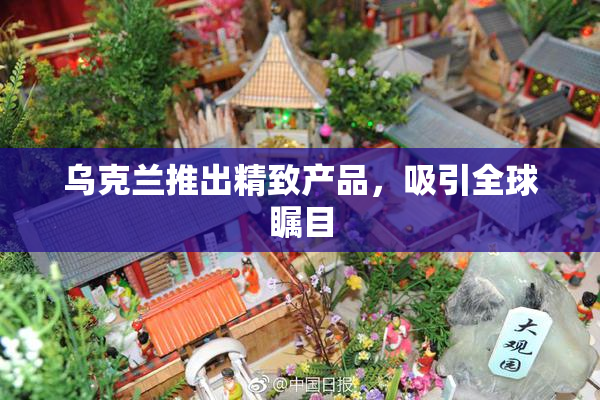 乌克兰推出精致产品，吸引全球瞩目