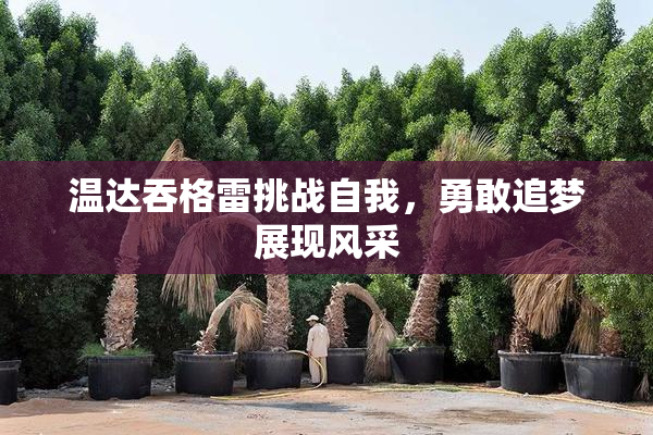 温达吞格雷挑战自我，勇敢追梦展现风采