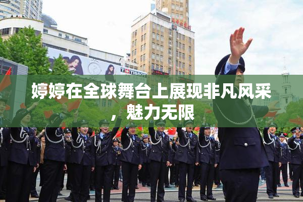 婷婷在全球舞台上展现非凡风采，魅力无限