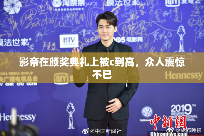 影帝在颁奖典礼上被c到高，众人震惊不已