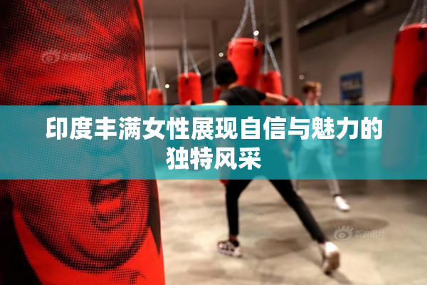印度丰满女性展现自信与魅力的独特风采