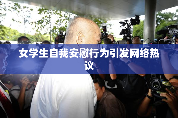 女学生自我安慰行为引发网络热议
