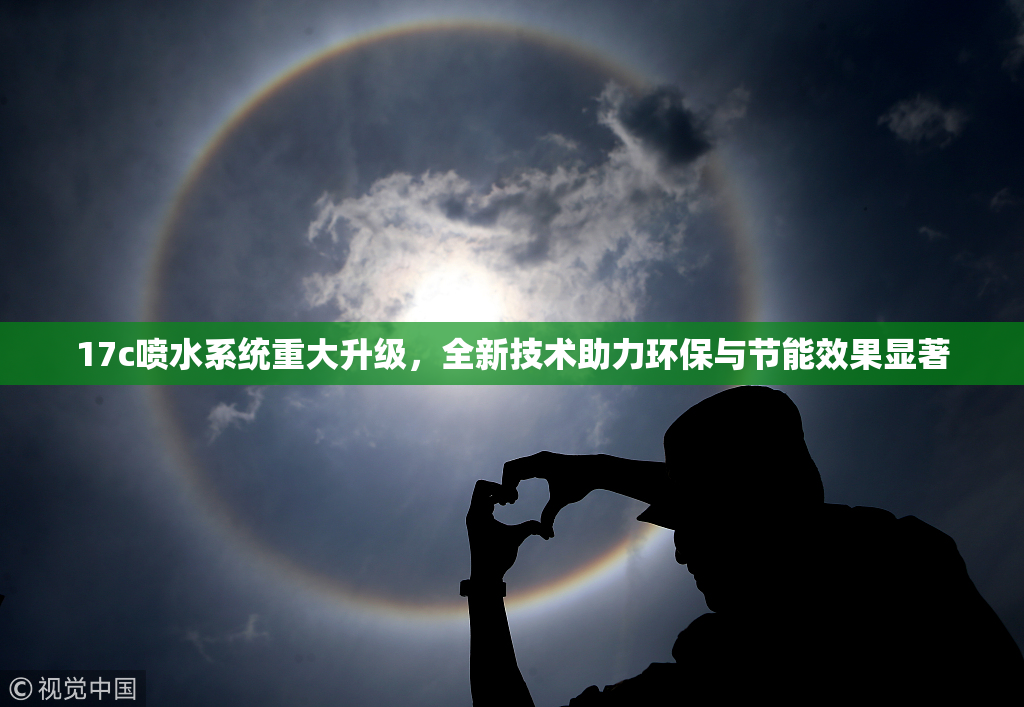 17c喷水系统重大升级，全新技术助力环保与节能效果显著