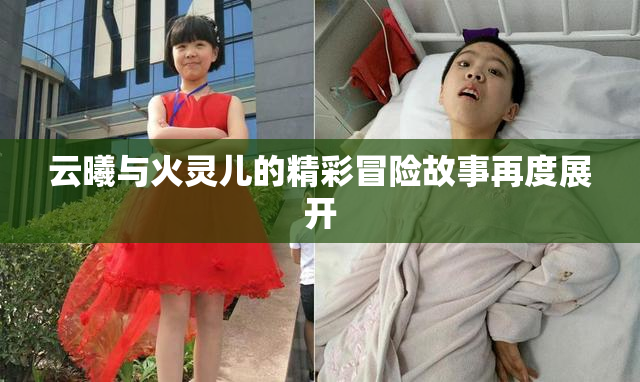 云曦与火灵儿的精彩冒险故事再度展开
