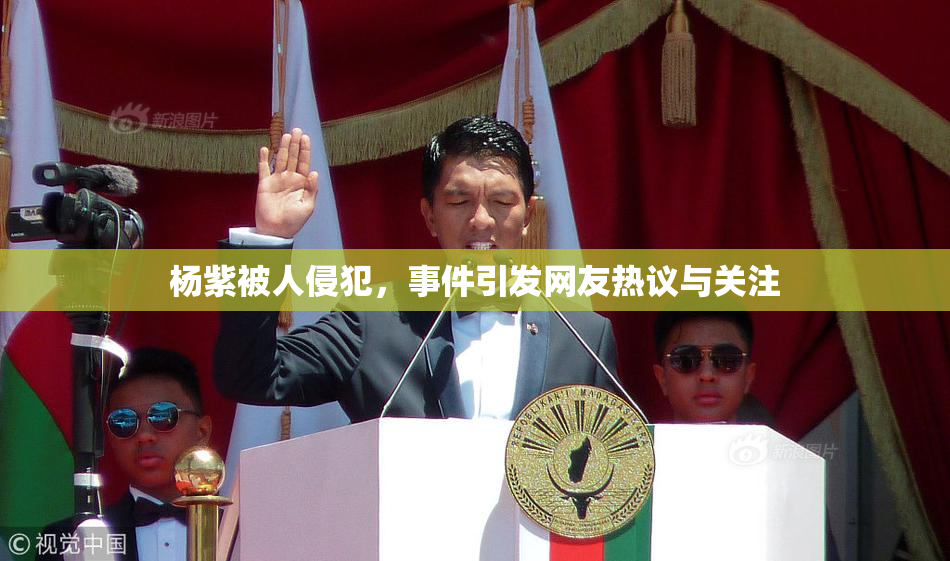 杨紫被人侵犯，事件引发网友热议与关注