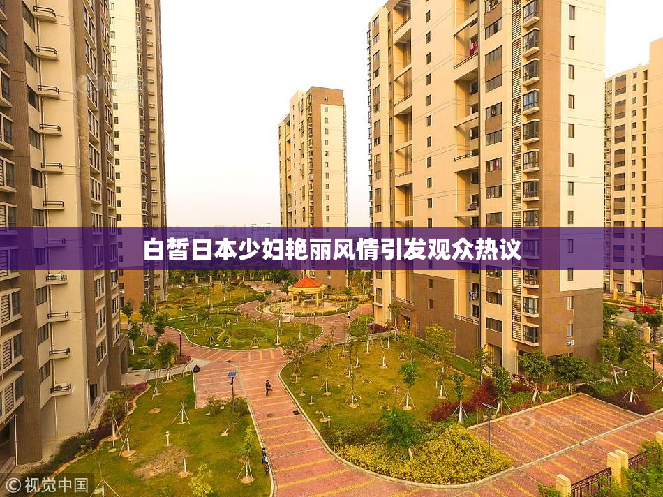 白皙日本少妇艳丽风情引发观众热议