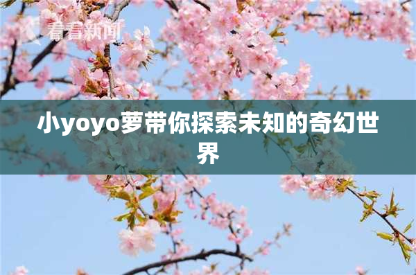 小yoyo萝带你探索未知的奇幻世界