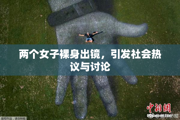 两个女子裸身出镜，引发社会热议与讨论