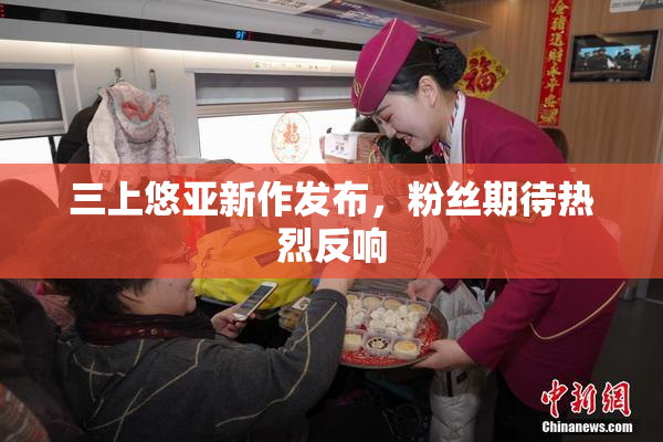 三上悠亚新作发布，粉丝期待热烈反响