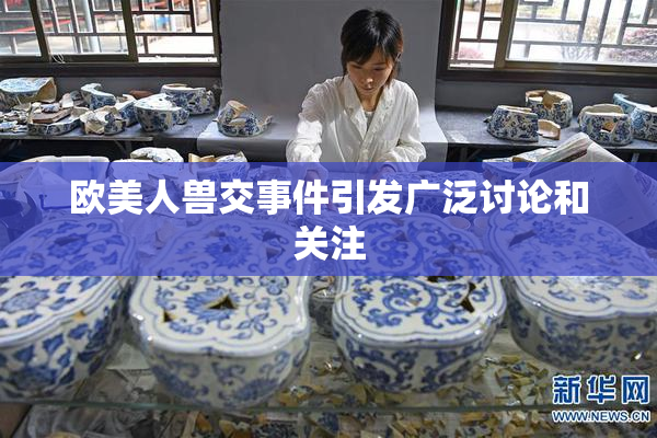 欧美人兽交事件引发广泛讨论和关注