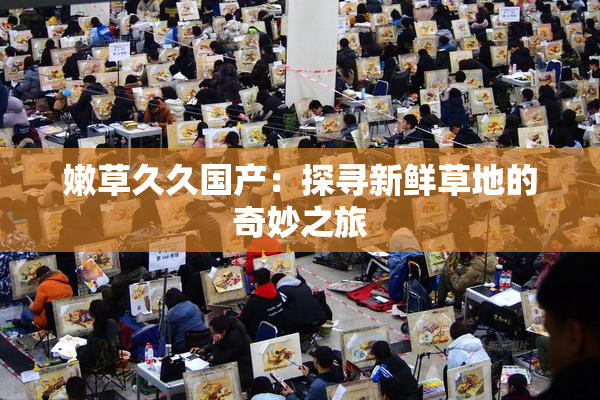 嫩草久久国产：探寻新鲜草地的奇妙之旅