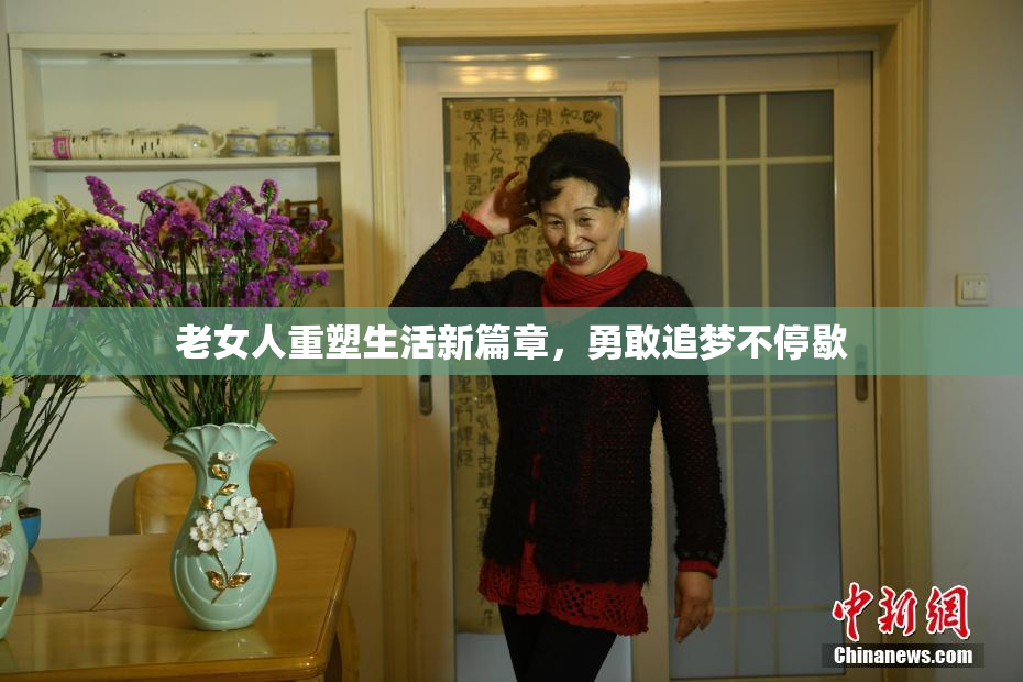 老女人重塑生活新篇章，勇敢追梦不停歇