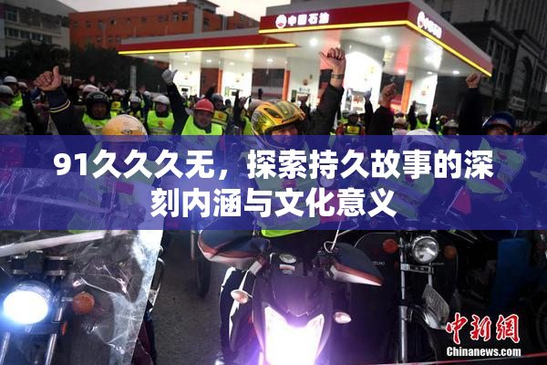 91久久久无，探索持久故事的深刻内涵与文化意义