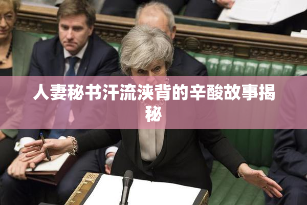 人妻秘书汗流浃背的辛酸故事揭秘