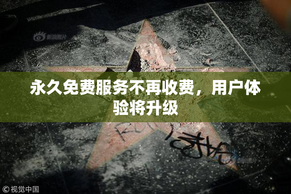 永久免费服务不再收费，用户体验将升级