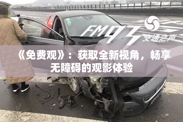 《免费观》：获取全新视角，畅享无障碍的观影体验