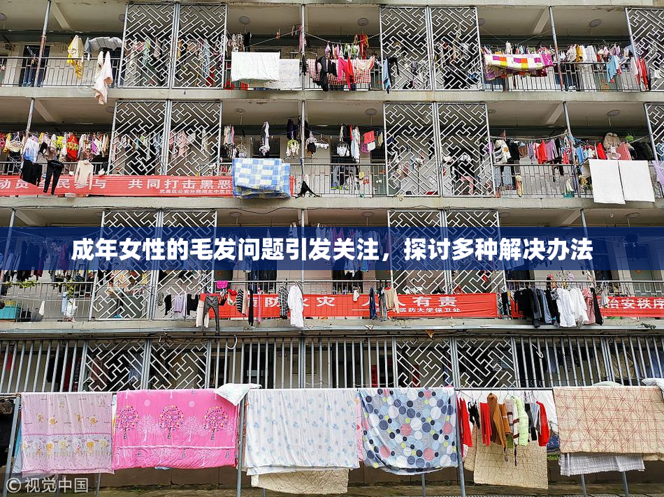 成年女性的毛发问题引发关注，探讨多种解决办法