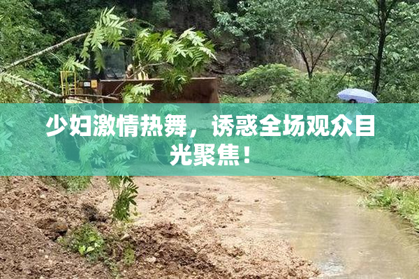 少妇激情热舞，诱惑全场观众目光聚焦！