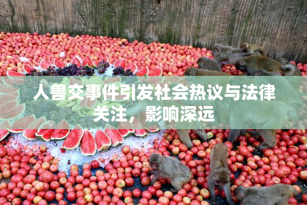 人兽交事件引发社会热议与法律关注，影响深远