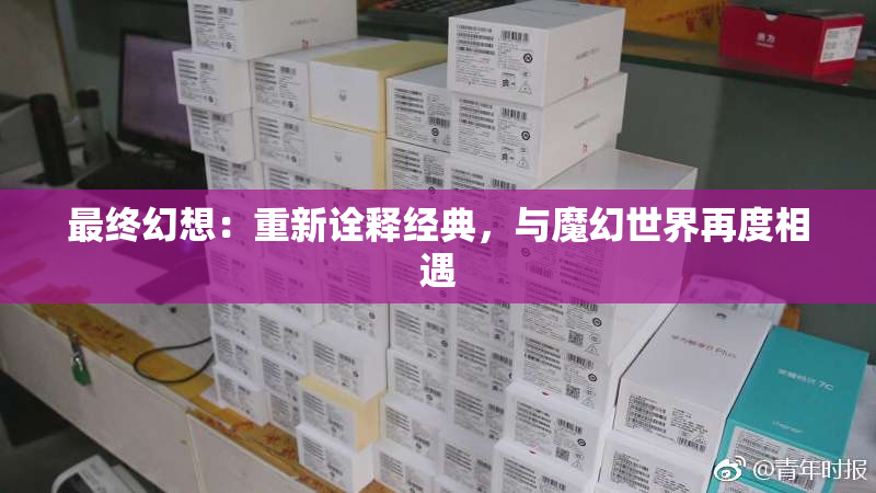 最终幻想：重新诠释经典，与魔幻世界再度相遇