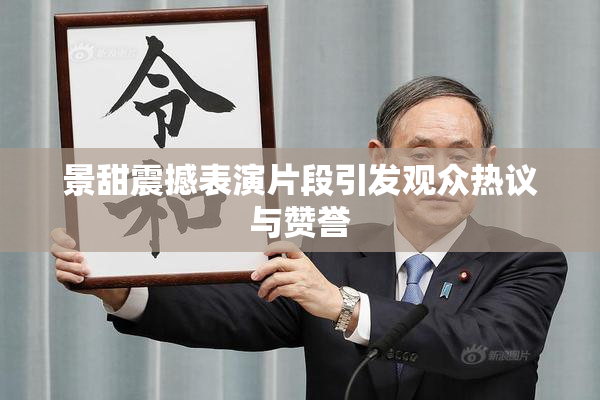 景甜震撼表演片段引发观众热议与赞誉