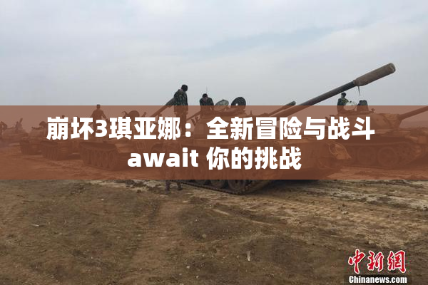 崩坏3琪亚娜：全新冒险与战斗 await 你的挑战