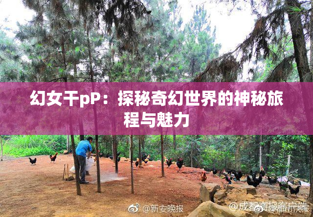 幻女干pP：探秘奇幻世界的神秘旅程与魅力
