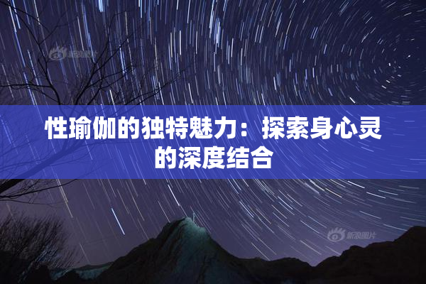 性瑜伽的独特魅力：探索身心灵的深度结合