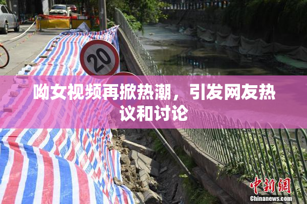 呦女视频再掀热潮，引发网友热议和讨论