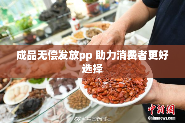 成品无偿发放pp 助力消费者更好选择