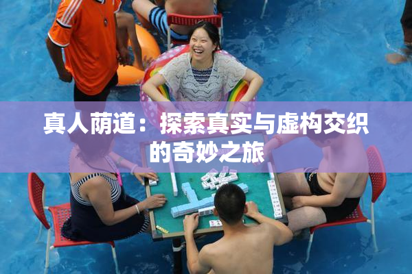 真人荫道：探索真实与虚构交织的奇妙之旅